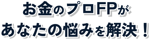 お金のプロFPがあなたの悩みを解決!